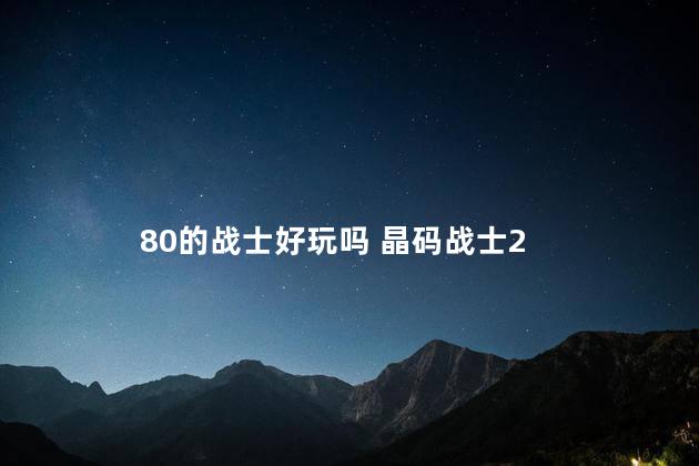 80的战士好玩吗 晶码战士2